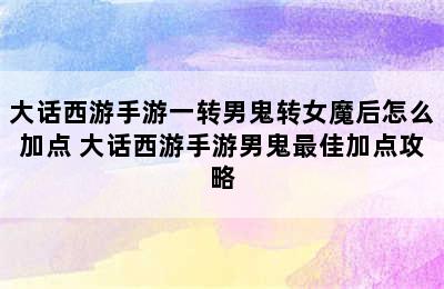 大话西游手游一转男鬼转女魔后怎么加点 大话西游手游男鬼最佳加点攻略